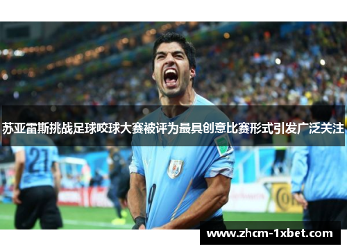 苏亚雷斯挑战足球咬球大赛被评为最具创意比赛形式引发广泛关注 苏亚雷斯挑战足球咬球大赛被评为最具创意比赛形式引发广泛关注