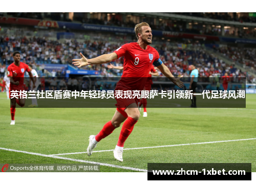 英格兰社区盾赛中年轻球员表现亮眼萨卡引领新一代足球风潮