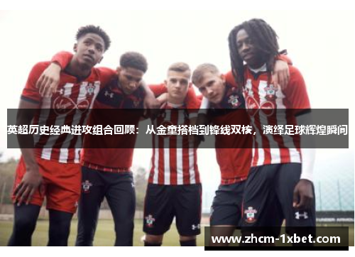英超历史经典进攻组合回顾:从金童搭档到锋线双核,演绎足球辉煌瞬间 英超历史经典进攻组合回顾:从金童搭档到锋线双核,演绎足球辉煌瞬间