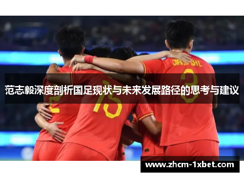 范志毅深度剖析国足现状与未来发展路径的思考与建议 范志毅深度剖析国足现状与未来发展路径的思考与建议