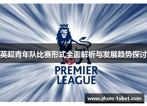 英超青年队比赛形式全面解析与发展趋势探讨