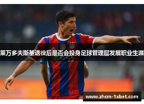 莱万多夫斯基退役后是否会投身足球管理层发展职业生涯