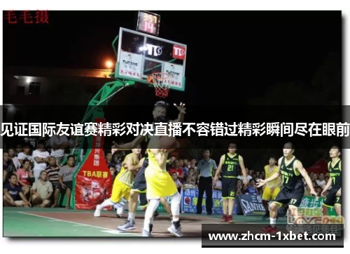 见证国际友谊赛精彩对决直播不容错过精彩瞬间尽在眼前