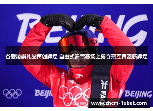 谷爱凌崇礼站再创辉煌 自由式滑雪赛场上勇夺冠军再添新辉煌 谷爱凌崇礼站再创辉煌 自由式滑雪赛场上勇夺冠军再添新辉煌