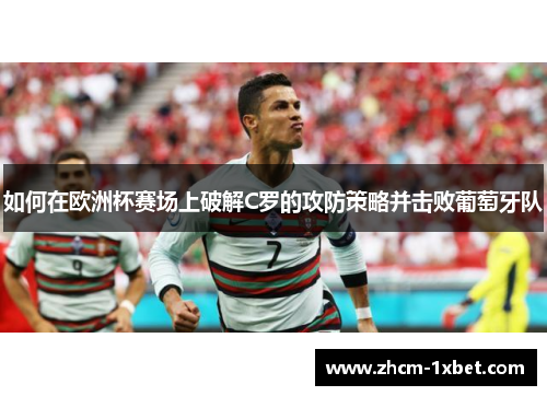 如何在欧洲杯赛场上破解C罗的攻防策略并击败葡萄牙队 如何在欧洲杯赛场上破解C罗的攻防策略并击败葡萄牙队