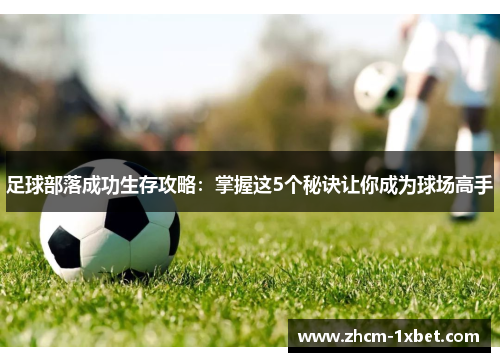 足球部落成功生存攻略：掌握这5个秘诀让你成为球场高手