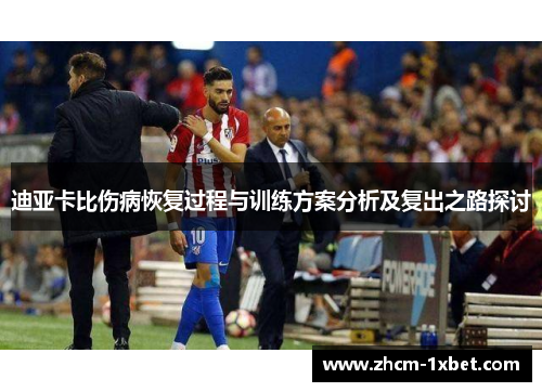 迪亚卡比伤病恢复过程与训练方案分析及复出之路探讨 迪亚卡比伤病恢复过程与训练方案分析及复出之路探讨