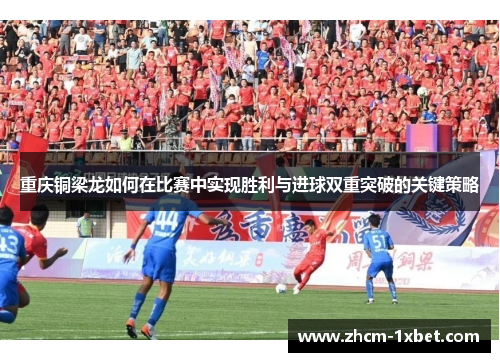 重庆铜梁龙如何在比赛中实现胜利与进球双重突破的关键策略 重庆铜梁龙如何在比赛中实现胜利与进球双重突破的关键策略