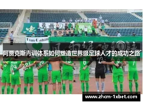 阿贾克斯青训体系如何塑造世界级足球人才的成功之路