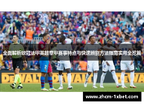 全面解析欧冠法甲英超意甲赛事特点与快速辨别方法指南实用全览篇 全面解析欧冠法甲英超意甲赛事特点与快速辨别方法指南实用全览篇