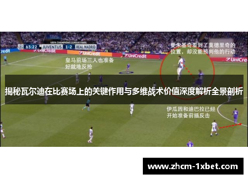 揭秘瓦尔迪在比赛场上的关键作用与多维战术价值深度解析全景剖析