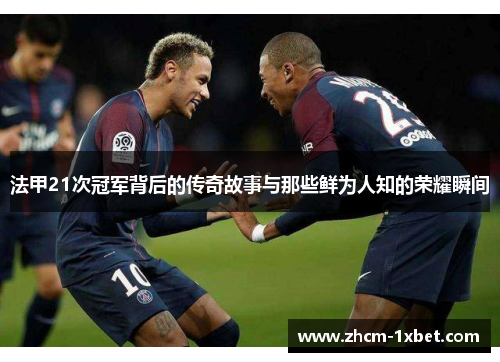 法甲21次冠军背后的传奇故事与那些鲜为人知的荣耀瞬间