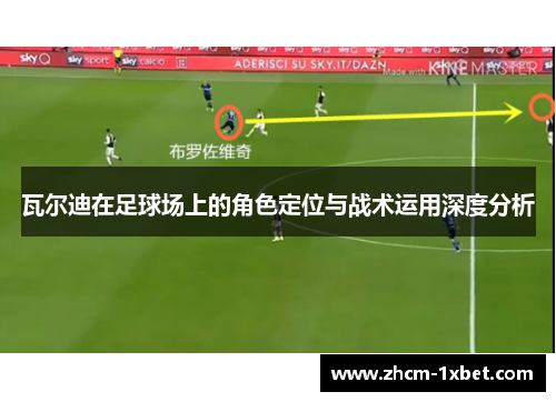 瓦尔迪在足球场上的角色定位与战术运用深度分析 瓦尔迪在足球场上的角色定位与战术运用深度分析