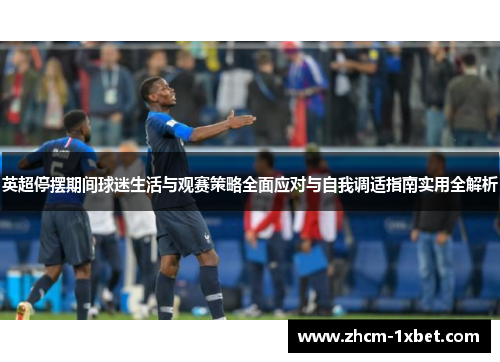 英超停摆期间球迷生活与观赛策略全面应对与自我调适指南实用全解析