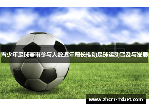 青少年足球赛事参与人数逐年增长推动足球运动普及与发展 青少年足球赛事参与人数逐年增长推动足球运动普及与发展