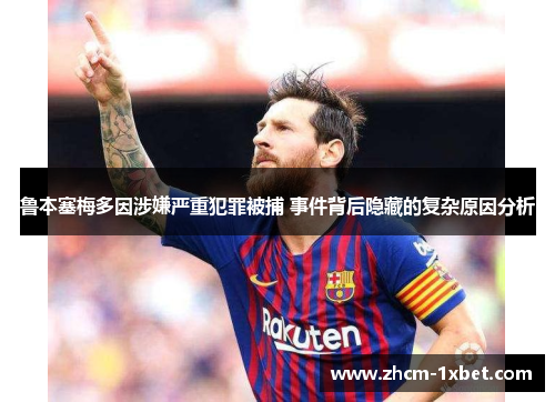 鲁本塞梅多因涉嫌严重犯罪被捕 事件背后隐藏的复杂原因分析 鲁本塞梅多因涉嫌严重犯罪被捕 事件背后隐藏的复杂原因分析