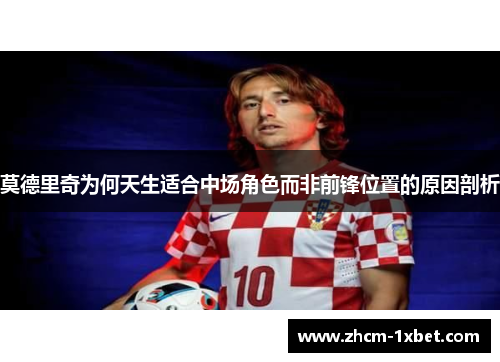 莫德里奇为何天生适合中场角色而非前锋位置的原因剖析 莫德里奇为何天生适合中场角色而非前锋位置的原因剖析