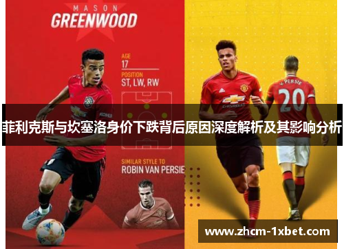 菲利克斯与坎塞洛身价下跌背后原因深度解析及其影响分析