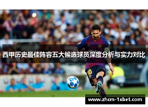 西甲历史最佳阵容五大候选球员深度分析与实力对比 西甲历史最佳阵容五大候选球员深度分析与实力对比