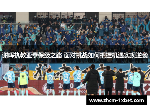 谢晖执教亚泰保级之路 面对挑战如何把握机遇实现逆袭