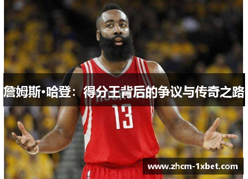 詹姆斯·哈登:得分王背后的争议与传奇之路 詹姆斯·哈登:得分王背后的争议与传奇之路