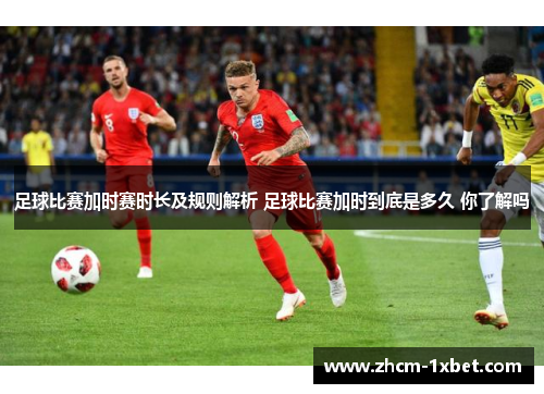 足球比赛加时赛时长及规则解析 足球比赛加时到底是多久 你了解吗 足球比赛加时赛时长及规则解析 足球比赛加时到底是多久 你了解吗