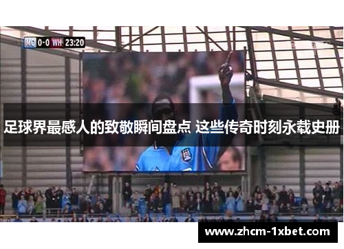 足球界最感人的致敬瞬间盘点 这些传奇时刻永载史册 足球界最感人的致敬瞬间盘点 这些传奇时刻永载史册