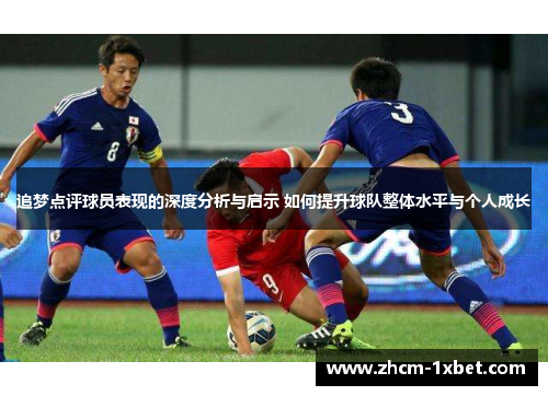 追梦点评球员表现的深度分析与启示 如何提升球队整体水平与个人成长 追梦点评球员表现的深度分析与启示 如何提升球队整体水平与个人成长