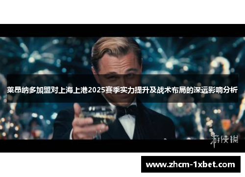 莱昂纳多加盟对上海上港2025赛季实力提升及战术布局的深远影响分析 莱昂纳多加盟对上海上港2025赛季实力提升及战术布局的深远影响分析