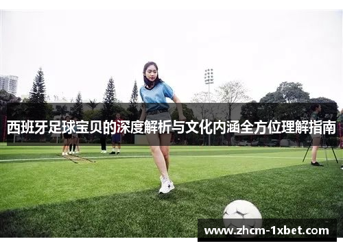 西班牙足球宝贝的深度解析与文化内涵全方位理解指南