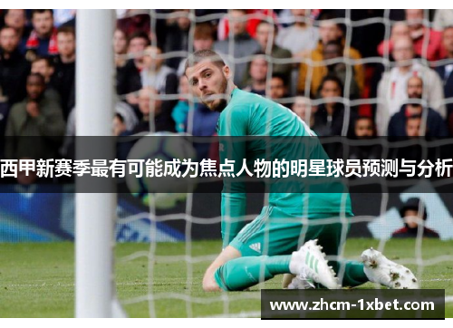 西甲新赛季最有可能成为焦点人物的明星球员预测与分析 西甲新赛季最有可能成为焦点人物的明星球员预测与分析