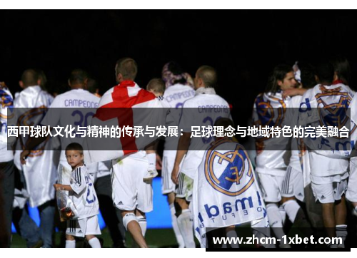 西甲球队文化与精神的传承与发展：足球理念与地域特色的完美融合