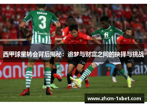 西甲球星转会背后揭秘：追梦与财富之间的抉择与挑战