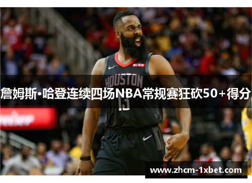 詹姆斯·哈登连续四场NBA常规赛狂砍50+得分