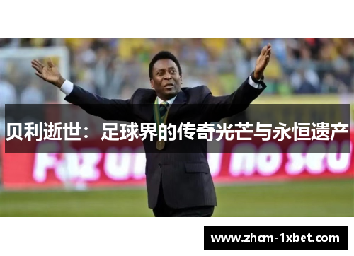 贝利逝世：足球界的传奇光芒与永恒遗产