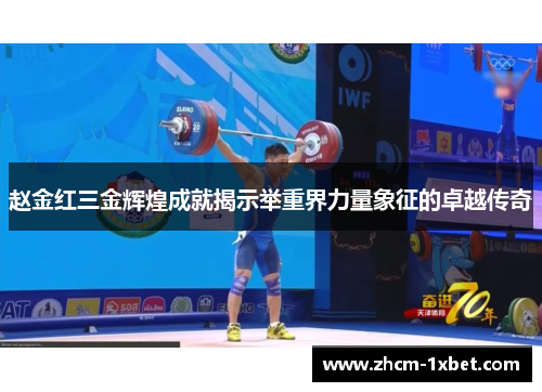 赵金红三金辉煌成就揭示举重界力量象征的卓越传奇