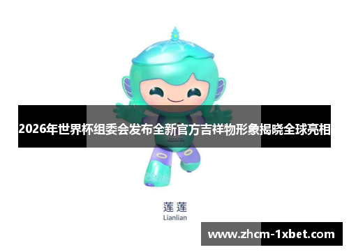2026年世界杯组委会发布全新官方吉祥物形象揭晓全球亮相