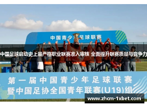 中国足球启动史上最严格职业联赛准入审核 全面提升联赛质量与竞争力