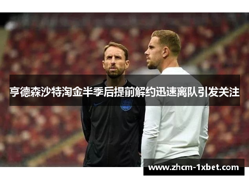 亨德森沙特淘金半季后提前解约迅速离队引发关注