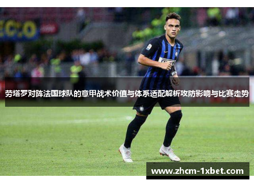 劳塔罗对阵法国球队的意甲战术价值与体系适配解析攻防影响与比赛走势