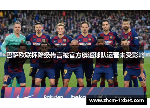 巴萨欧联杯降级传言被官方辟谣球队运营未受影响