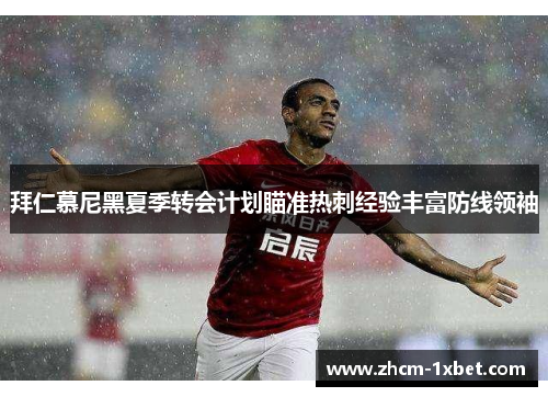 拜仁慕尼黑夏季转会计划瞄准热刺经验丰富防线领袖