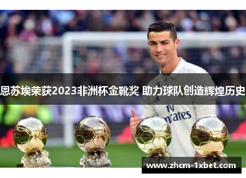 恩苏埃荣获2023非洲杯金靴奖 助力球队创造辉煌历史