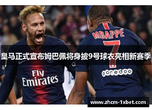 皇马正式宣布姆巴佩将身披9号球衣亮相新赛季