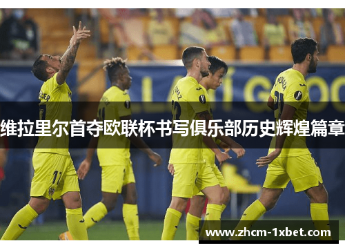 维拉里尔首夺欧联杯书写俱乐部历史辉煌篇章