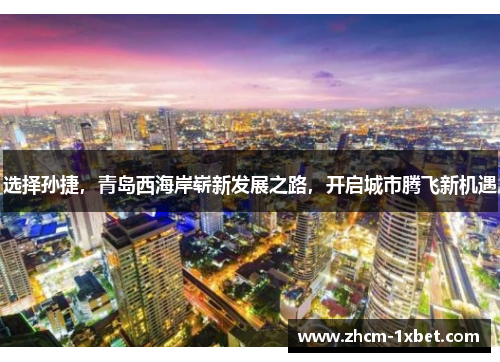 选择孙捷，青岛西海岸崭新发展之路，开启城市腾飞新机遇