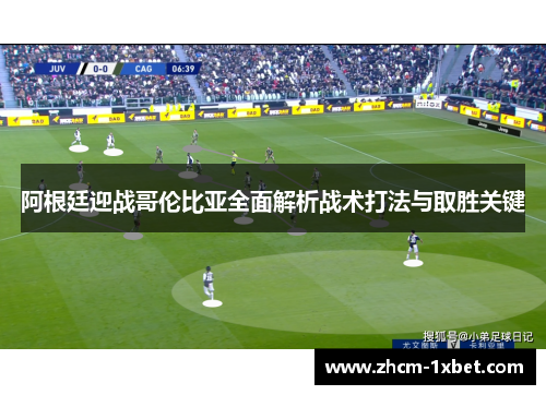 阿根廷迎战哥伦比亚全面解析战术打法与取胜关键