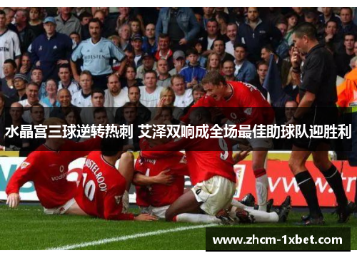 水晶宫三球逆转热刺 艾泽双响成全场最佳助球队迎胜利